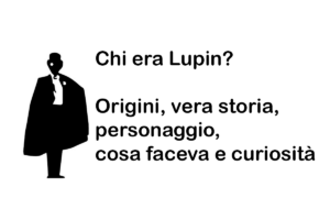 Chi era Lupin? Origini, vera storia, personaggio, cosa faceva e curiosità