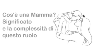 Cos'è una Mamma? Significato e la complessità di questo ruolo