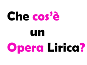 Che Cos'è un'Opera Lirica? Significato, Struttura, Tipologie e Curiosità