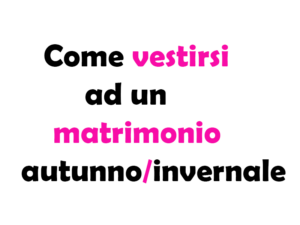 Come vestirsi ad un matrimonio autunno/invernale