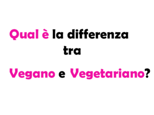 Qual è la differenza tra Vegano e Vegetariano?