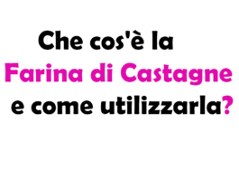 Che cos'è la Farina di Castagne e come utilizzarla?