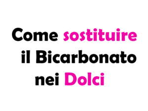 Come Sostituire il Bicarbonato nei Dolci