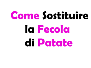 Come Sostituire la Fecola di Patate: Guida Completa