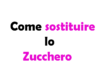 Come Sostituire lo Zucchero