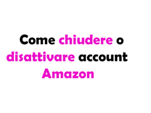 Come chiudere o disattivare account Amazon: Guida completa