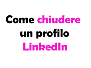 Come chiudere un profilo LinkedIn: Guida Completa