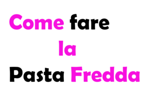 Come fare la Pasta Fredda