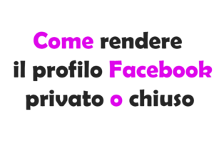 Come rendere il profilo Facebook privato o chiuso