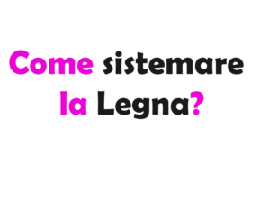 Come sistemare la Legna?