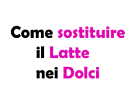 Come sostituire il Latte nei Dolci