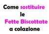 Come Sostituire le Fette Biscottate a Colazione: Alternative e Guida Completa