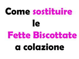 Come Sostituire le Fette Biscottate a Colazione: Alternative e Guida Completa