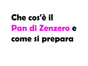 Che cos'è il Pan di Zenzero e come si prepara: Origine, Sapore, Quando Si Mangia e Consigli