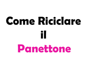 Come Riciclare il Panettone: Guida Completa