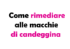 Come Rimediare alle Macchie di Candeggina: Guida Completa e Soluzioni Efficaci