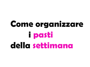 Come organizzare i pasti della settimana: Guida completa