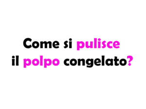 Come si pulisce il polpo congelato? Guida completa e consigli pratici