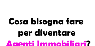 Cosa bisogna fare per diventare Agenti Immobiliari?