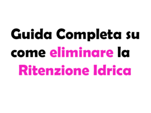 Guida Completa su Come Eliminare la Ritenzione Idrica