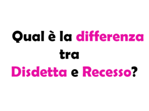 Qual è la differenza tra Disdetta e Recesso? Guida completa