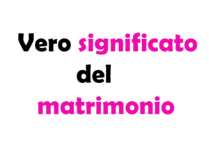 Qual è il vero significato del matrimonio?