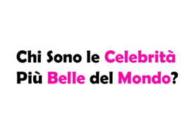 Chi Sono le Celebrità Più Belle del Mondo?