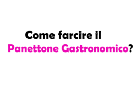 Come farcire il Panettone Gastronomico? Idee, consigli e guida completa