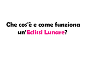 Che cos'è e come funziona un'Eclissi Lunare? Significato, Durata e Frequenza