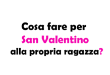 Cosa fare per San Valentino alla propria ragazza? Idee e Consigli per un giorno speciale