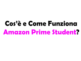 Cos’è e Come Funziona Amazon Prime Student? Come Usarlo Gratis, Costo, Abbonamento e Disdetta