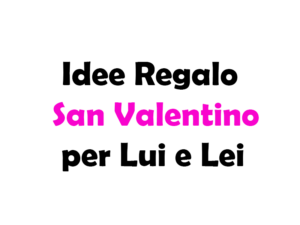 Idee Regalo San Valentino per Lui e Lei, guida completa