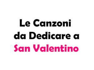 Le Canzoni da Dedicare a San Valentino: Le Migliori Canzoni Italiane e Straniere