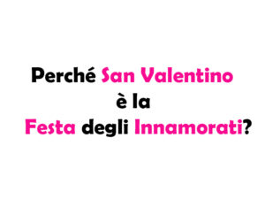 Perché San Valentino è la Festa degli Innamorati? Storia, Tradizioni e Curiosità