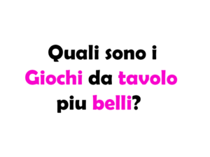 Quali sono i Giochi da Tavolo più Belli? Guida Completa