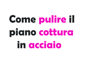 Guida Completa su Come pulire il piano cottura in acciaio senza lasciare aloni