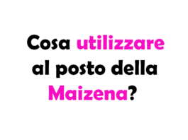 Cosa utilizzare al posto della Maizena? Guida Completa