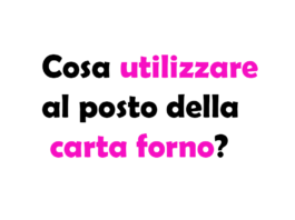 Cosa utilizzare al posto della carta forno?