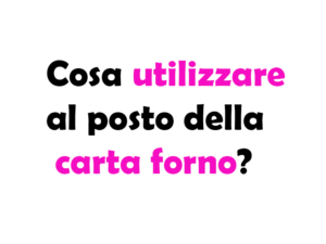 Cosa utilizzare al posto della carta forno?