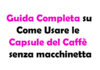 Guida Completa su Come Usare le Capsule del Caffè senza macchinetta