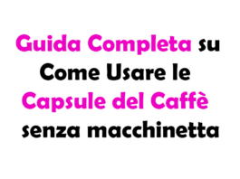 Guida Completa su Come Usare le Capsule del Caffè senza macchinetta