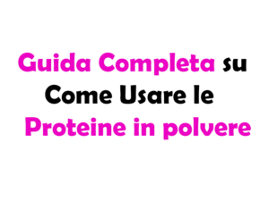 Guida Completa su Come Usare le Proteine in Polvere