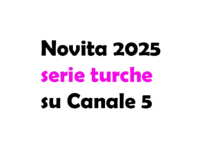 Serie turche su Canale 5: le novità in arrivo nel 2025